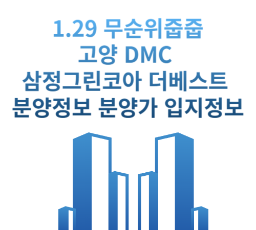  1.29 줍줍 로또 무순위 청약 고양 덕은 DMC 삼정그린코아 더 베스트 분양정보 분양가 입지 학군 중도금대출