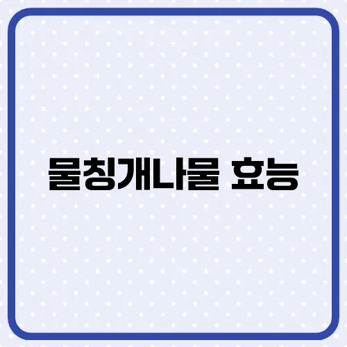물칭개나물 효능, 부작용 및 활용법
