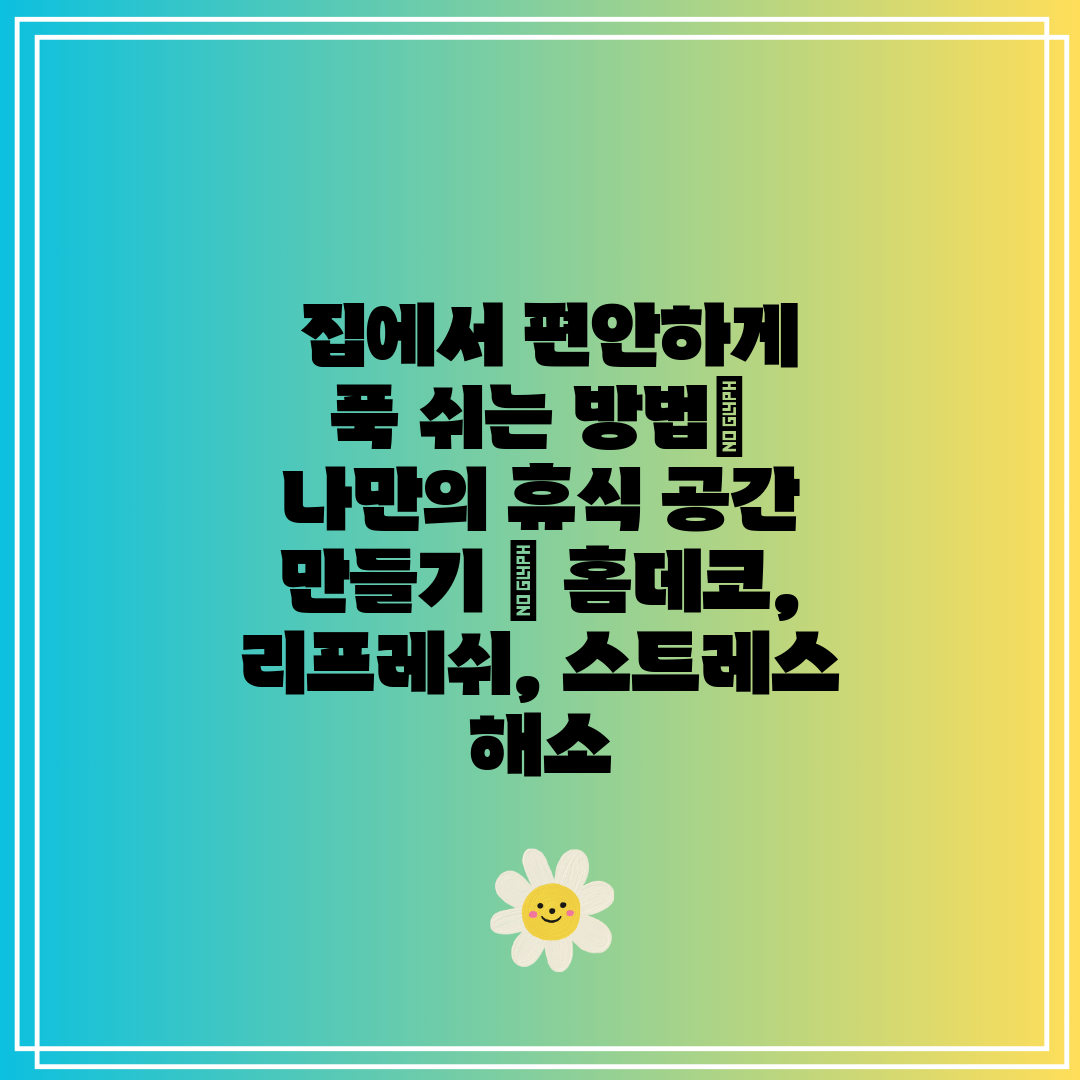  집에서 편안하게 푹 쉬는 방법 나만의 휴식 공간 만들