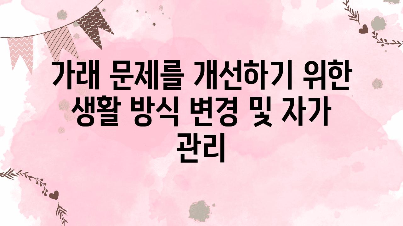 가래 문제를 개선하기 위한 생활 방식 변경 및 자가 관리