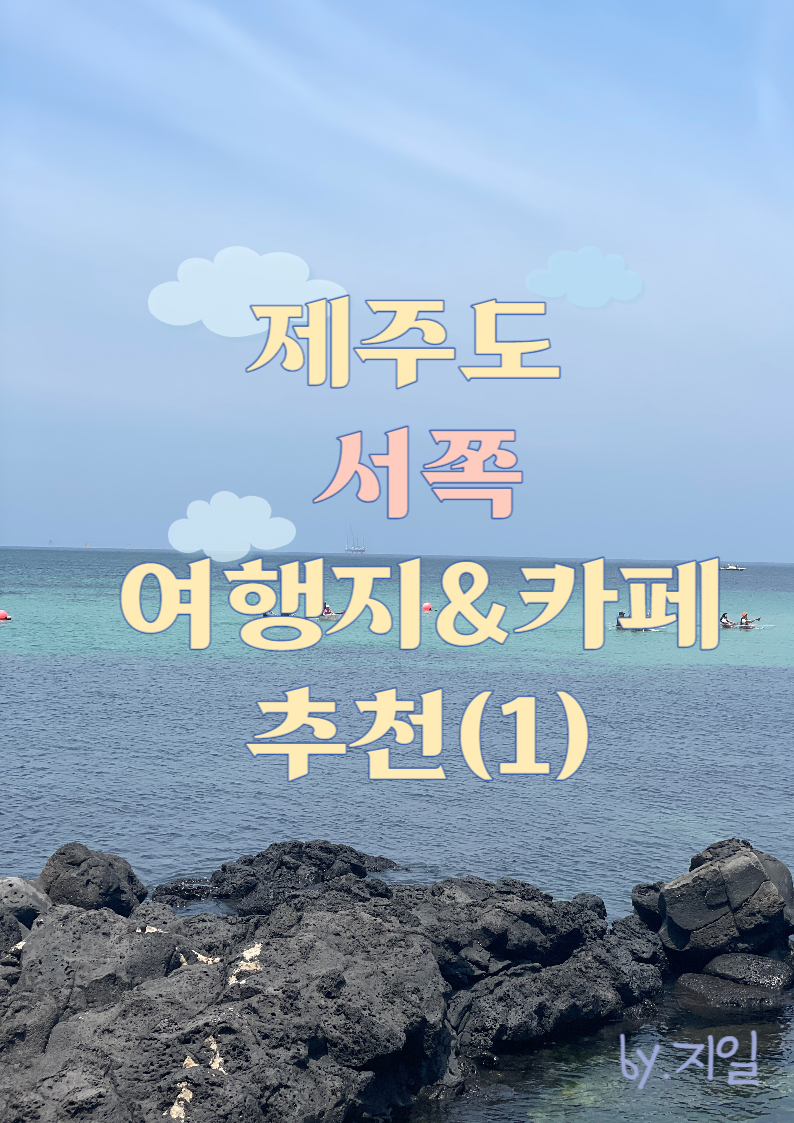  제주도 서쪽 바다 여행지 및 카페 추천(1) 5곳
