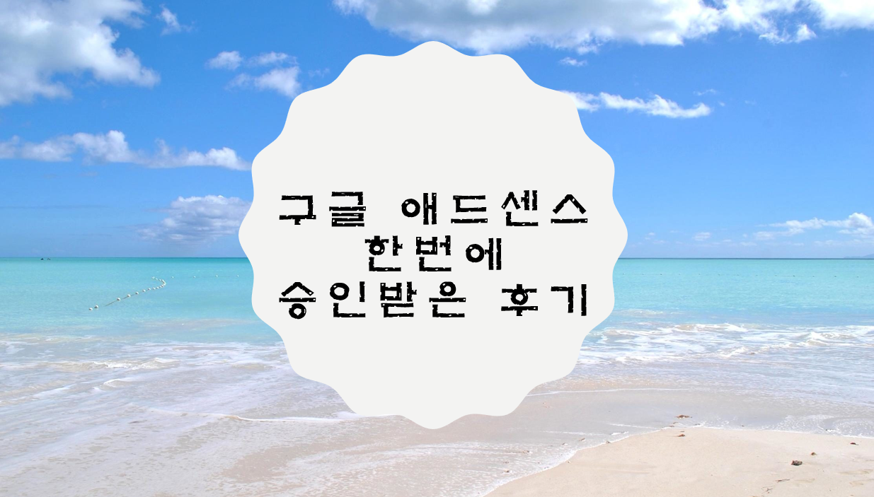  구글 애드센스 한번에 승인 받은 후기 / 내가 생각하는 승인 조건