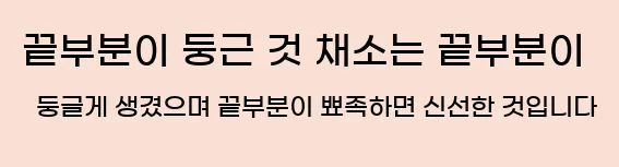  5. 끝부분이 둥근 것 채소는 끝부분이 둥글게 생겼으며 끝부분이 뾰족하면 신선한 것입니다.