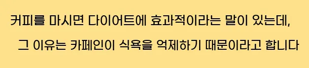  커피를 마시면 다이어트에 효과적이라는 말이 있는데, 그 이유는 카페인이 식욕을 억제하기 때문이라고 합니다