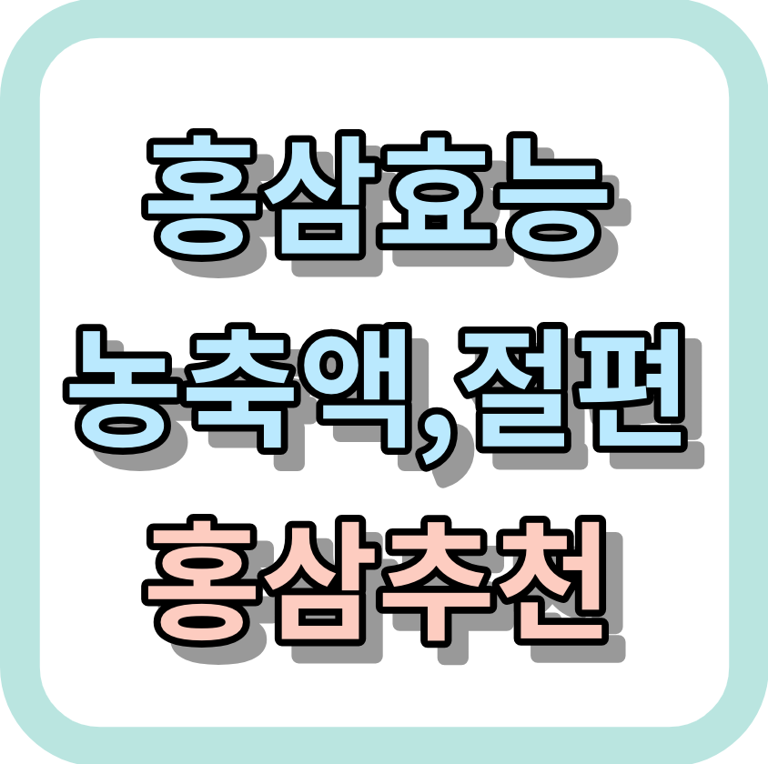 홍삼효능 &lt;농축액&#44;절편&#44; 홍삼추천&gt; 알아보세요!