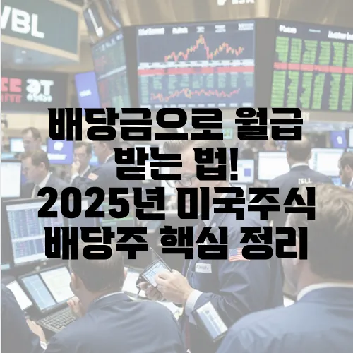 배당금으로 월급 받는 법! 2025년 미국주식 배당주 핵심 정리