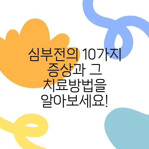 심부전의 10가지 증상과 그 치료방법을 알아보세요!