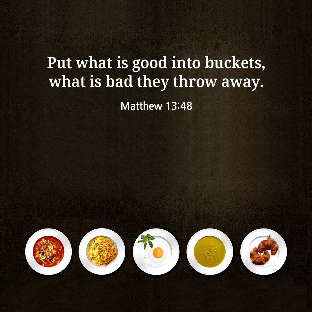 Put what is good into buckets&#44; what is bad they throw away. (Matthew 13:48)