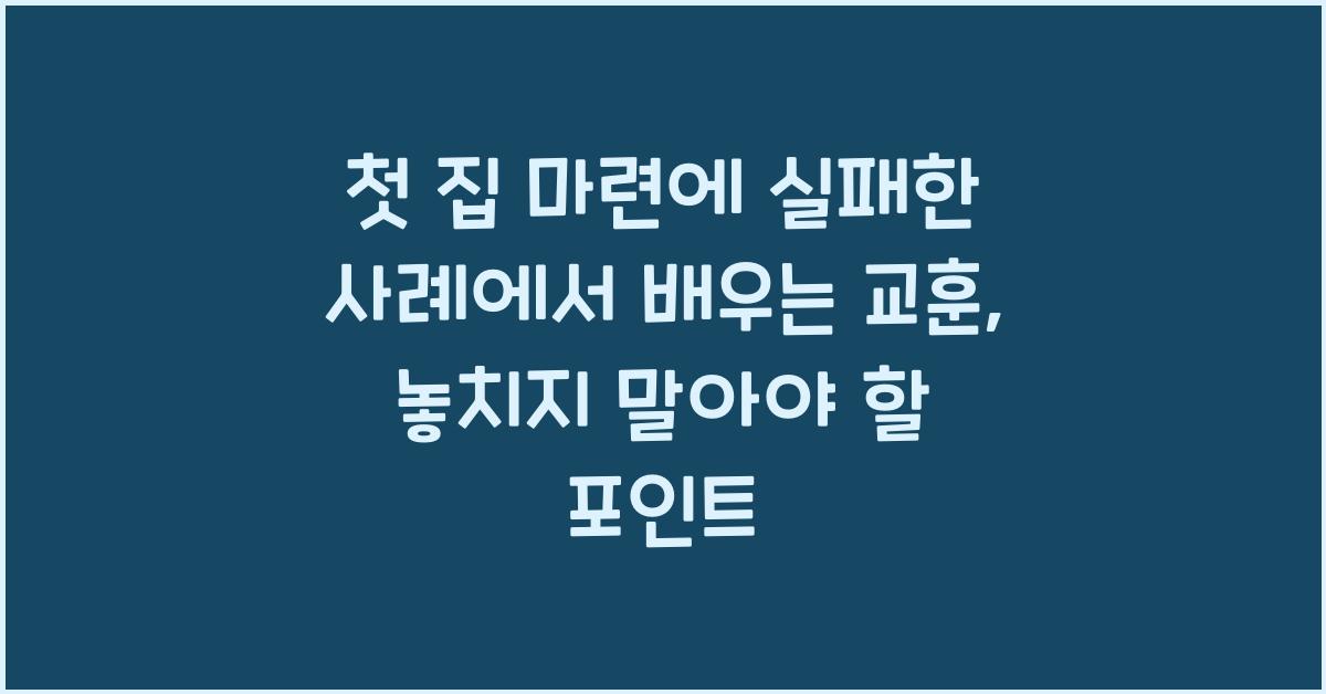 첫 집 마련에 실패한 사례에서 배우는 교훈