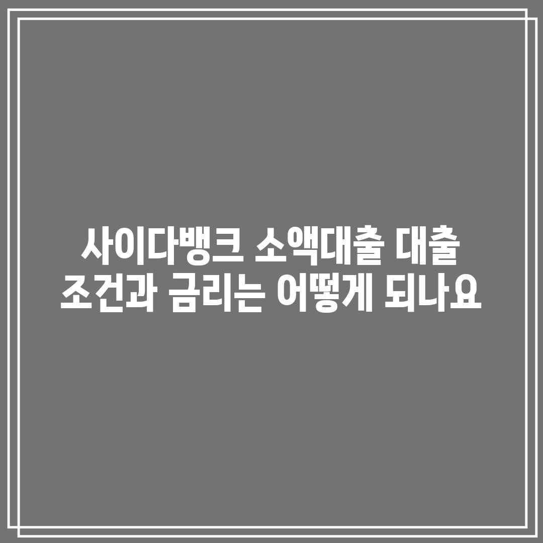 사이다뱅크 소액대출, 대출 조건과 금리는 어떻게 되나요?