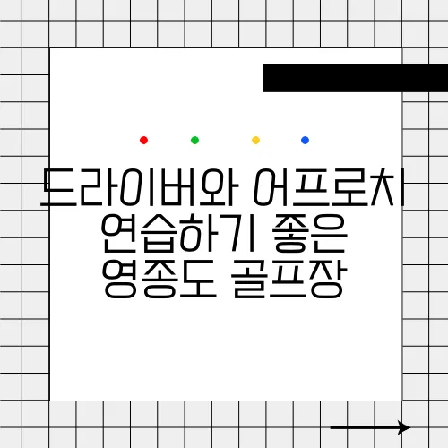 드라이버와 어프로치 연습하기 좋은 영종도 골프장
