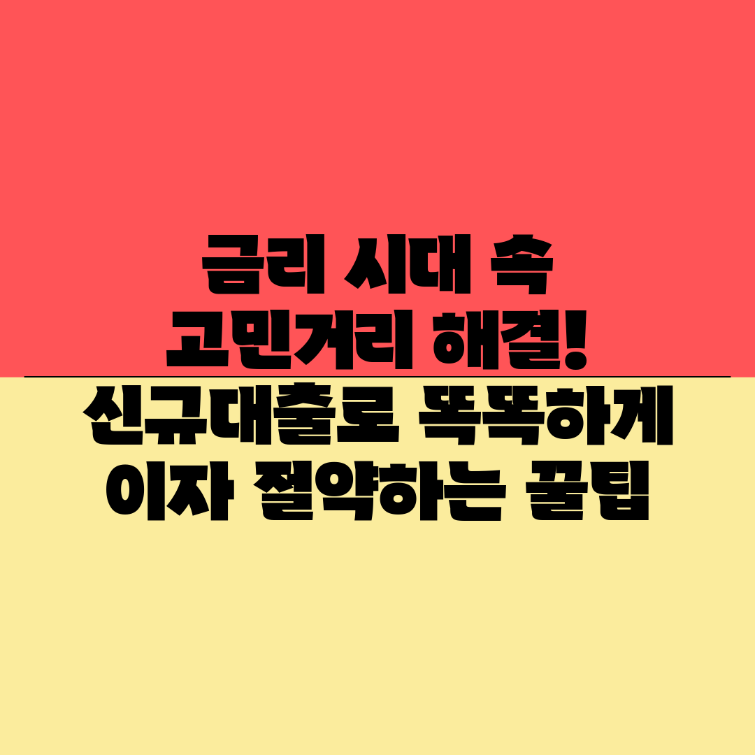 금리 시대 속 고민거리 해결! 신규대출로 똑똑하게 이자