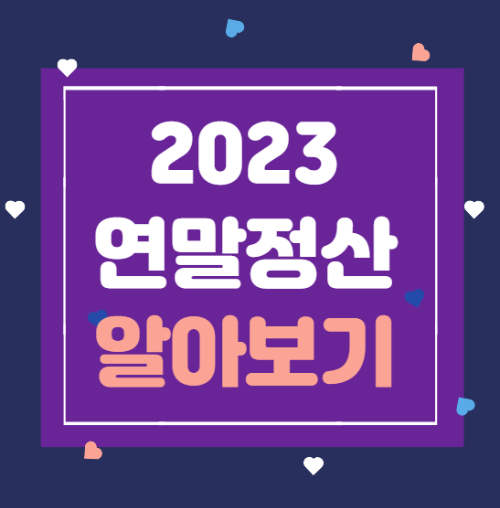  2023 연말정산 기간은? 환급금은 언제 나올까? 작년과 달라진 점, 준비사항까지 알아보자!