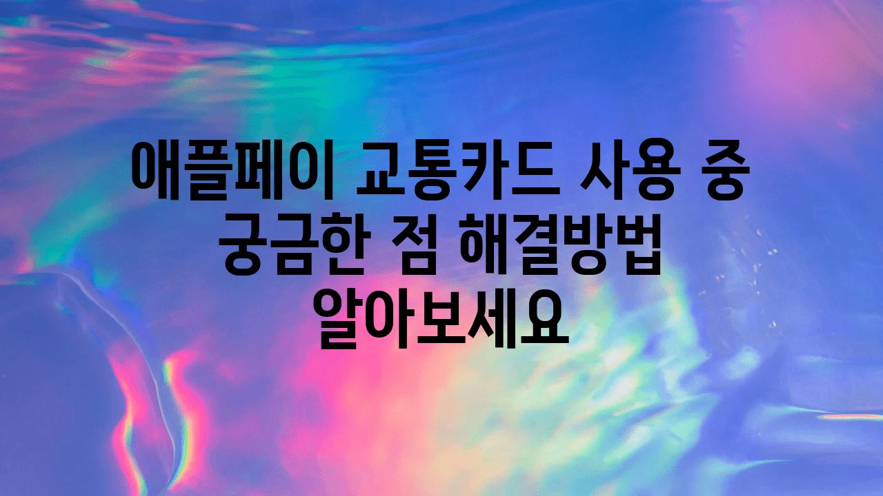 애플페이 교통카드 사용 중 궁금한 점 해결방법 알아보세요