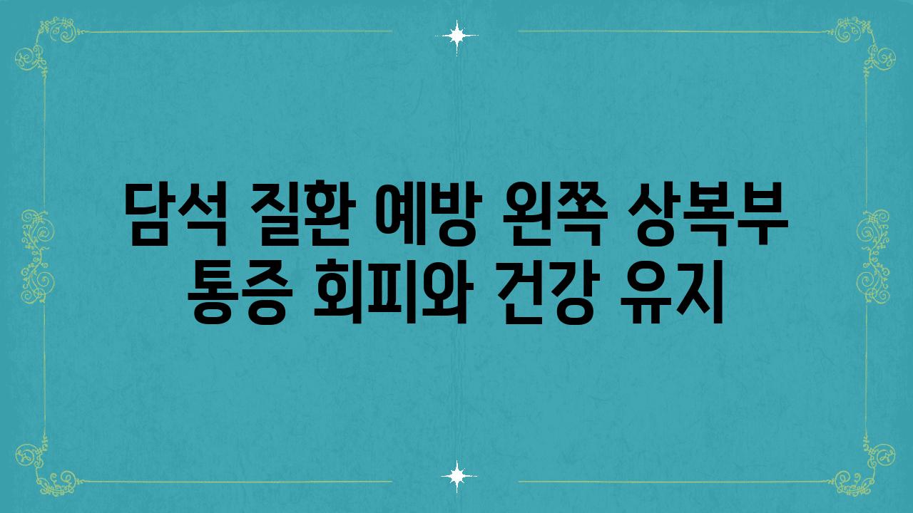 담석 질환 예방 왼쪽 상복부 통증 회피와 건강 유지