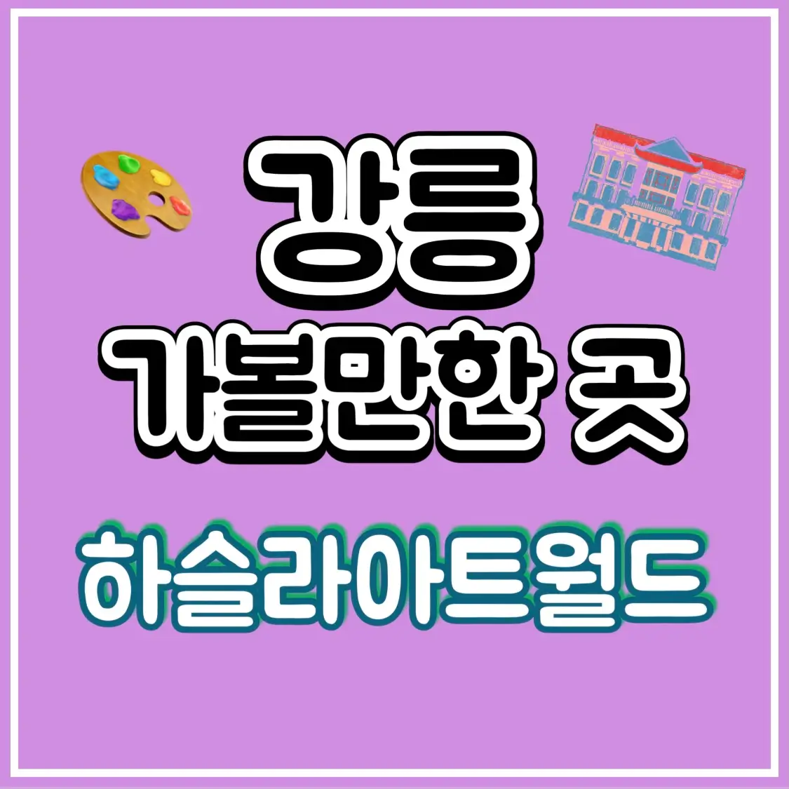  하슬라아트월드 입장료 할인 소개 강릉 가볼만한곳