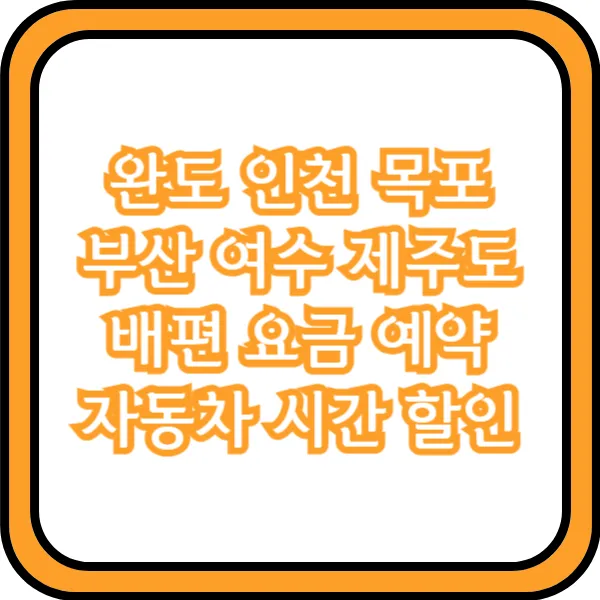  완도 인천 목포 부산 여수 제주도 배편 요금 예약 자동차 시간 할인