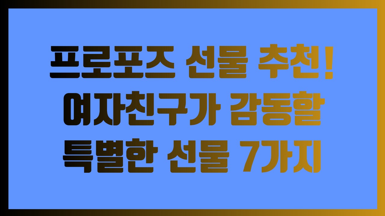 프로포즈 선물 추천! 여자친구가 감동할 특별한 선물 7가지