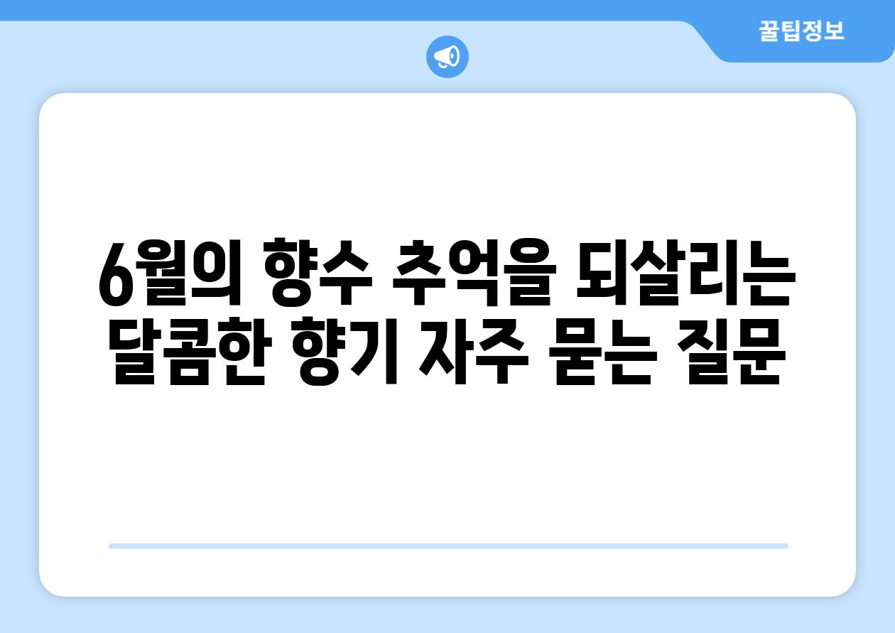 6월의 향수 추억을 되살리는 달콤한 향기 자주 묻는 질문