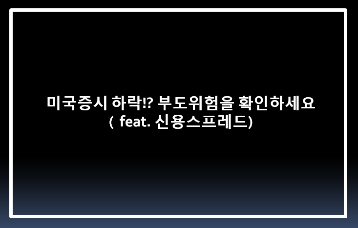  미국증시 하락!? 부도위험을 확인하세요. (feat. 신용스프레드)