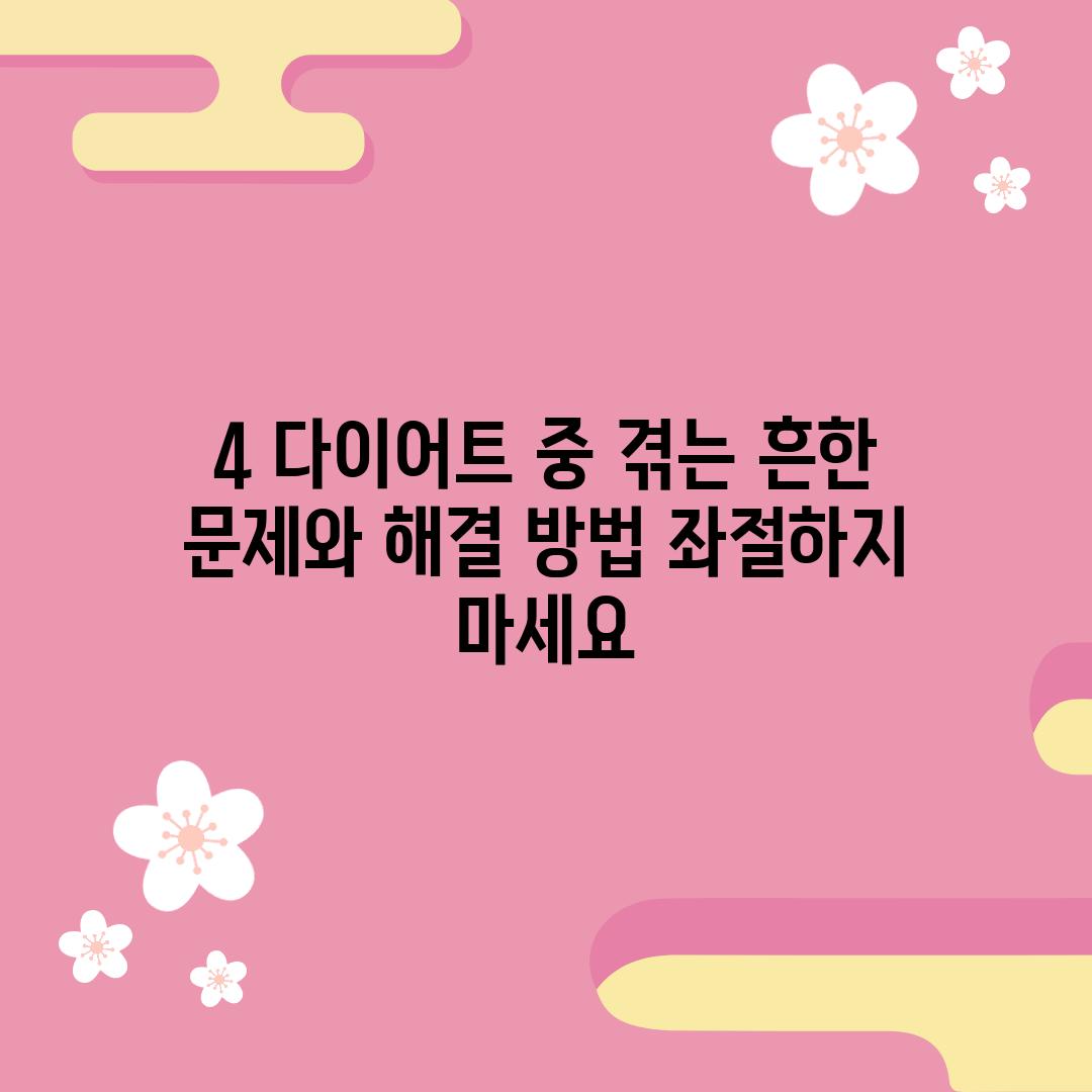 4. 다이어트 중 겪는 흔한 문제와 해결 방법: 좌절하지 마세요!