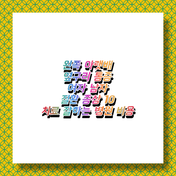  왼쪽 아랫배 옆구리 찌르는 통증 여자남자 증상 원인 및 관련질환 10 (대장, 게실염, 골발질환, 요로결석 신장염, 복막염, 방광염, 대장암) 치료 잘하는 병원 비용