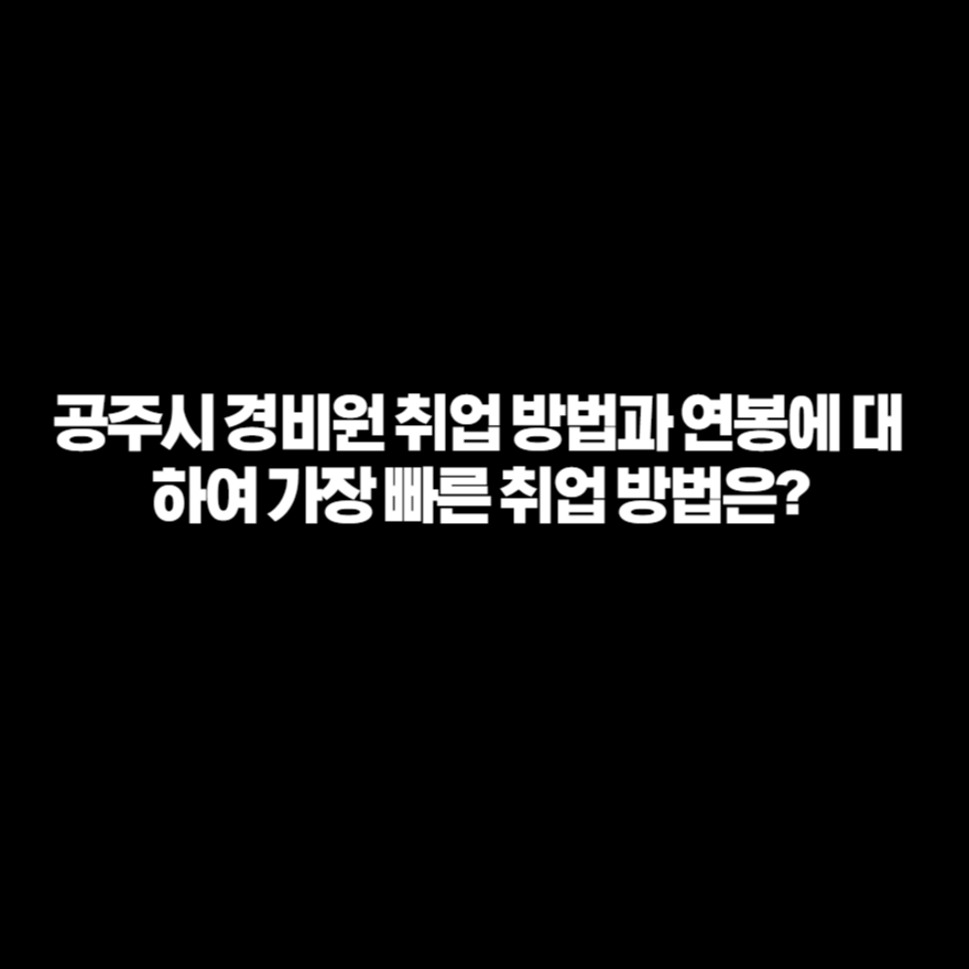 공주시 경비원 취업 방법과 연봉에 대하여 가장 빠른 취업 방법은? 공주시 경비원 취업 방법과 연봉에 대하여 가장 빠른 취업 방법은?