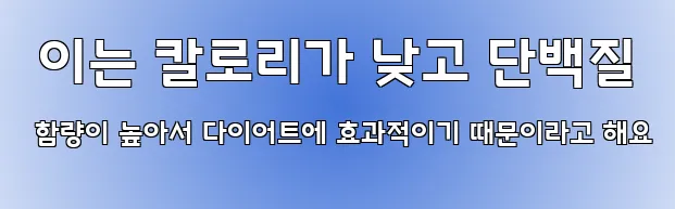  이는 칼로리가 낮고 단백질 함량이 높아서 다이어트에 효과적이기 때문이라고 해요