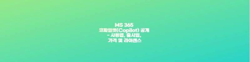 MS 365 코파일럿(Copilot) 공개 - 사용법&#44; 출시일&#44; 가격 및 라이센스