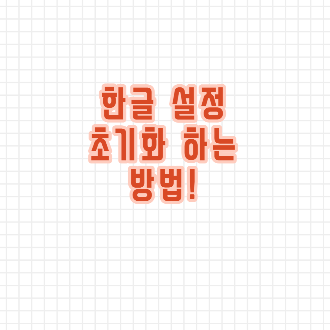  한글 설정 값 초기화 하는 방법!
