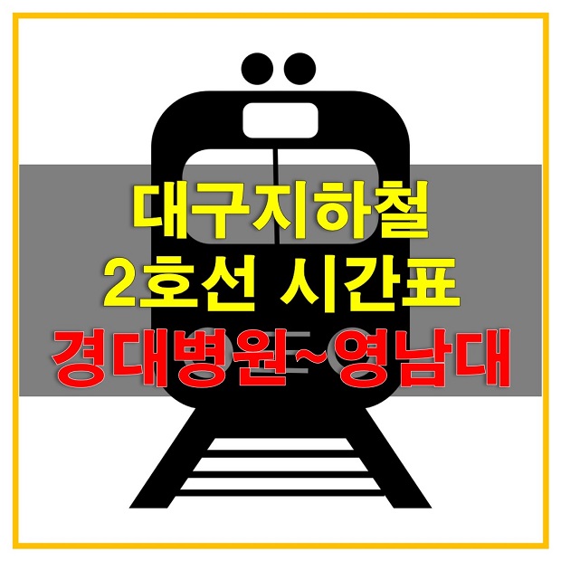  대구지하철 시간표 2호선 (경대병원, 대구은행, 범어, 수성구청, 만촌, 탐티, 연호, 대공원, 고산, 신매, 사월, 정평, 임당, 영남대역 열차시간표 및 첫차 막차 시간)