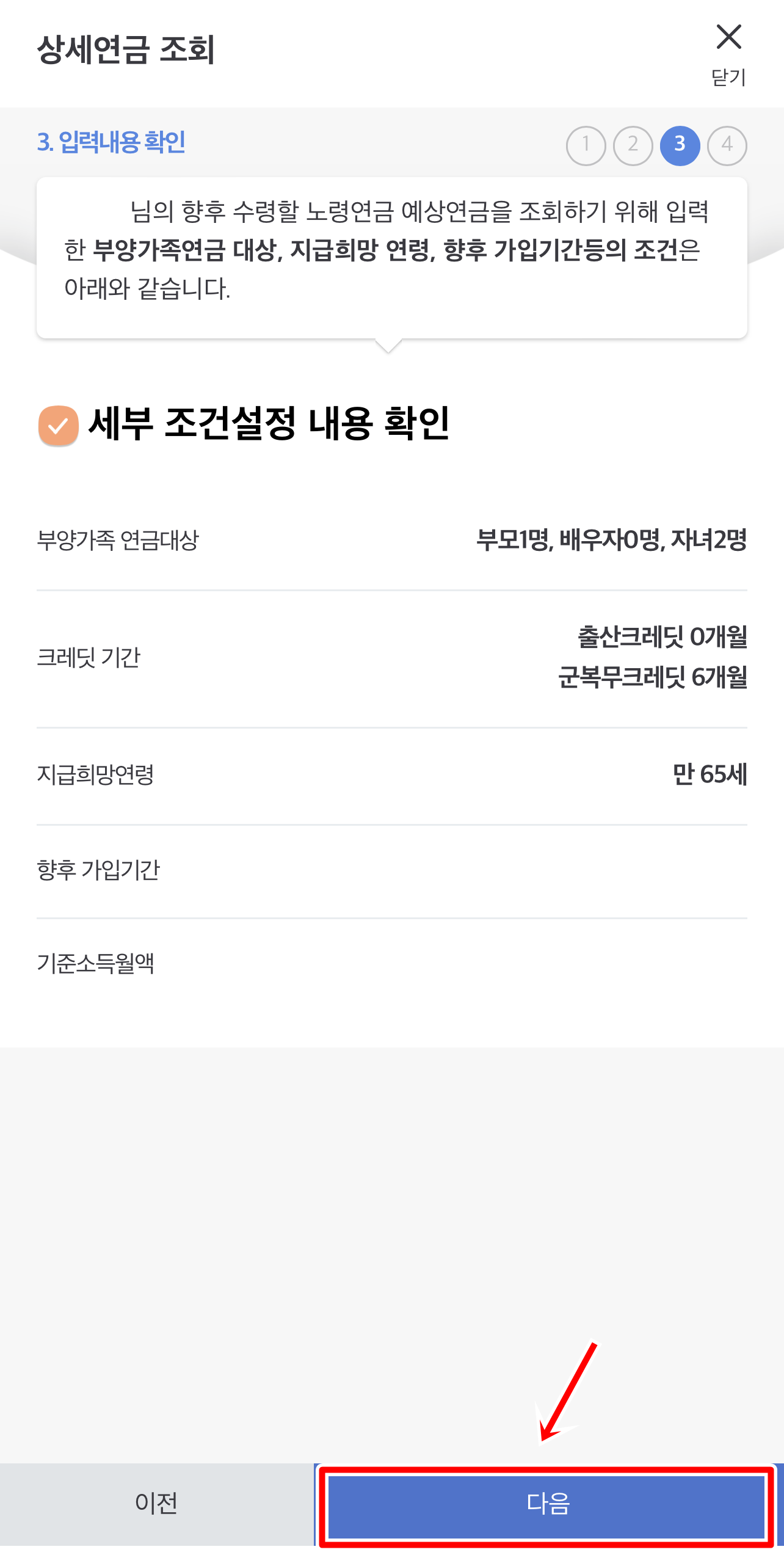 상세 연금 조회 입력 내용을 확인 후 다음을 클릭해주세요.합니다.
입력 내용 확인에는 부양가족 연금대상과, 출산 크레딧, 군복무 크레딧, 지급희망연령 과 향후 가입기간, 기준 소득 월액을 확인해 본후에 다음을 클릭해주세요.