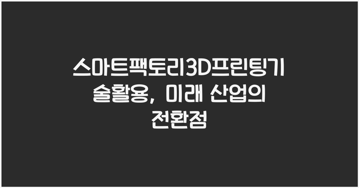 스마트팩토리3D프린팅기술활용