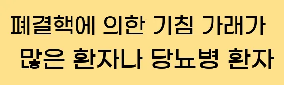 1. 폐결핵에 의한 기침, 가래가 많은 환자나, 당뇨병 환자.