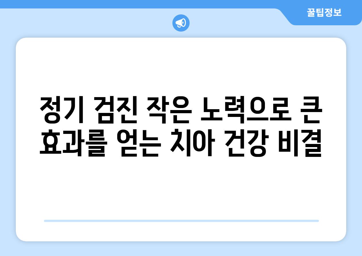 정기 검진 작은 노력으로 큰 효과를 얻는 치아 건강 비결