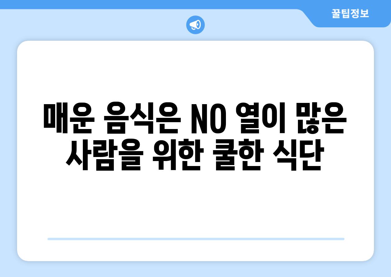 매운 음식은 NO 열이 많은 사람을 위한 쿨한 식단