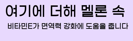  여기에 더해 멜론 속 비타민E가 면역력 강화에 도움을 줍니다