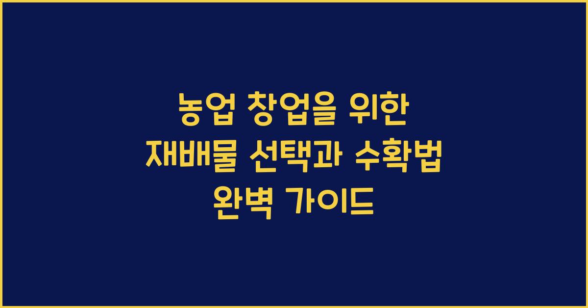 농업 창업을 위한 재배물 선택과 농작물 수확법