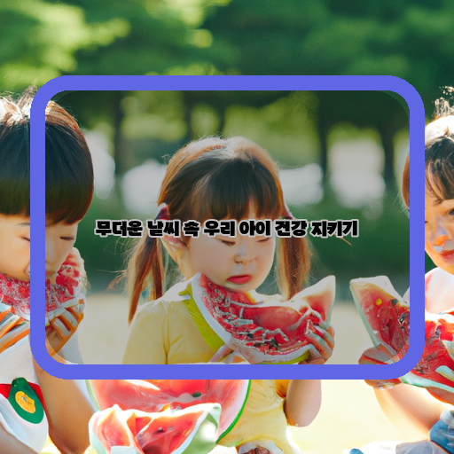  더위에 지쳐도 건강은 지키자! 아이들을 위한 여름 건강 관리법