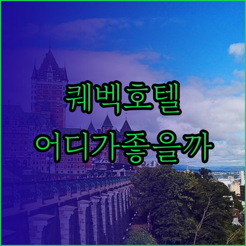 퀘벡 호텔 어디가 좋을까 힐튼 vs 