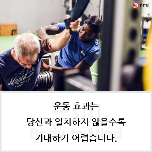  운동 효과(training effect)는 당신과 일치하지 않을수록 기대하기 어렵습니다.