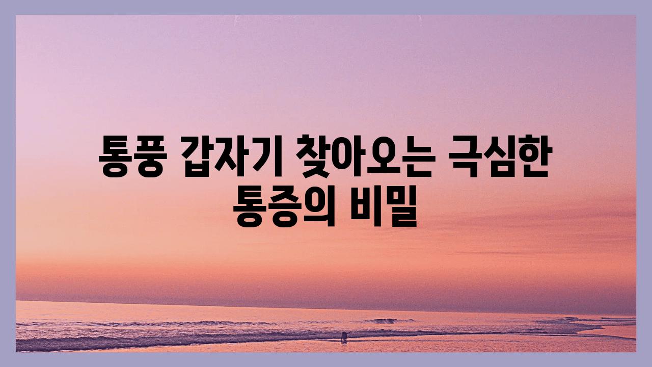 통풍 갑자기 찾아오는 극심한 통증의 비밀