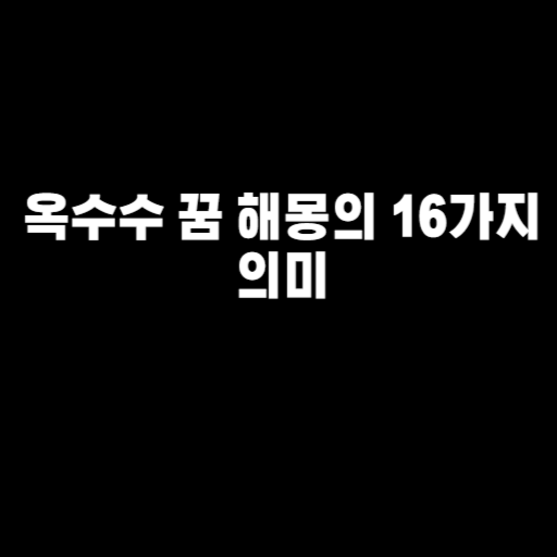 옥수수 꿈 해몽의 16가지 의미(옥수수를 심는, 먹는, 수확하는, 사는, 삶는 꿈, 신선한, 달콤한, 삶은, 구운, 큰 옥수수 꿈, 녹색, 흰, 노란 옥수수 꿈, 옥수수를 심는 꿈, 옥수수 농장 꿈 등)