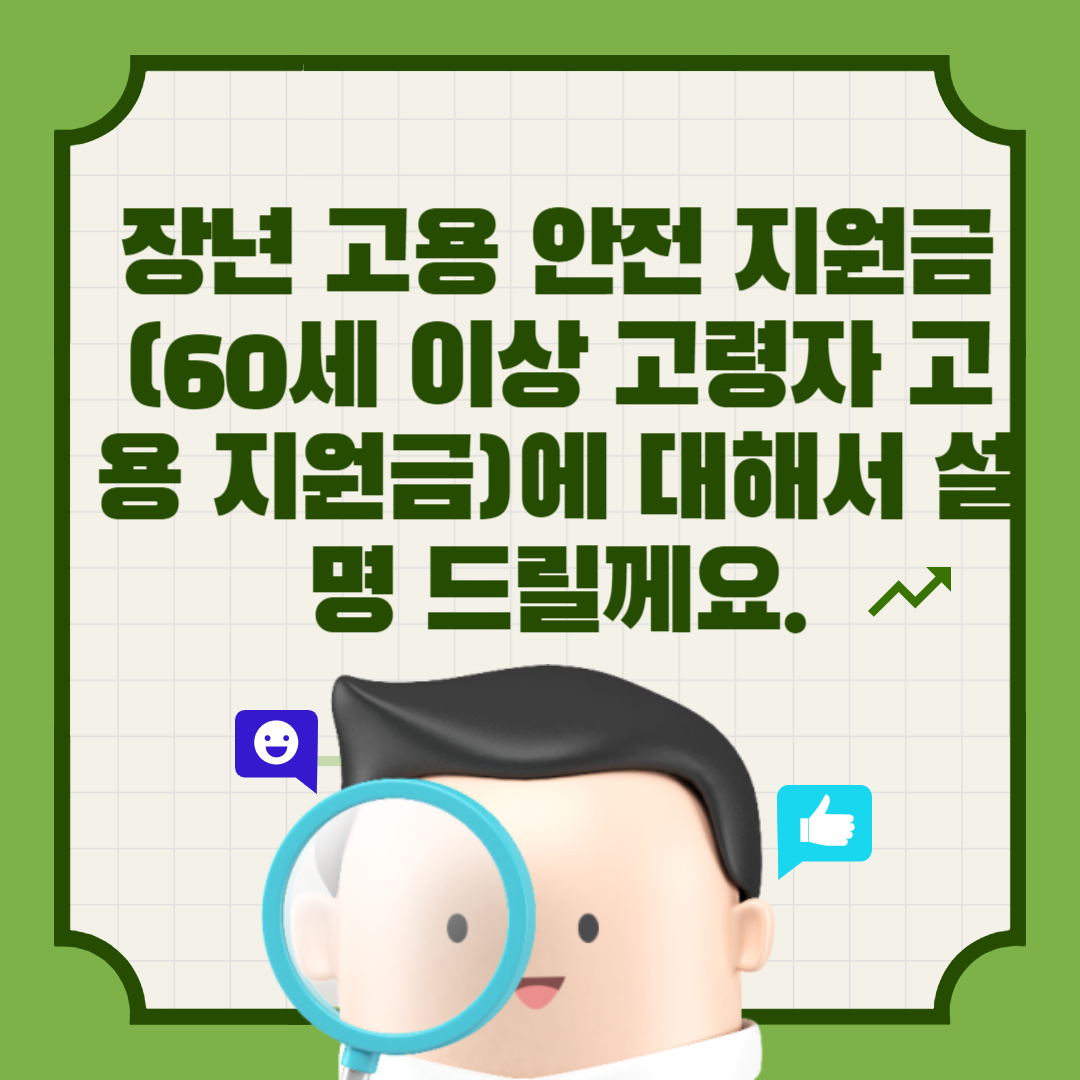  장년 고용 안전 지원금(60세 이상 고령자 고용 지원금)에 대해서 설명 드릴께요.
