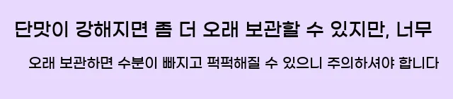  단맛이 강해지면 좀 더 오래 보관할 수 있지만, 너무 오래 보관하면 수분이 빠지고 퍽퍽해질 수 있으니 주의하셔야 합니다