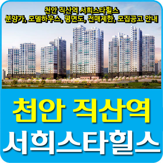  천안 직산역 서희스타힐스 분양가 및 모델하우스, 평면도, 전매제한, 모집공고 안내