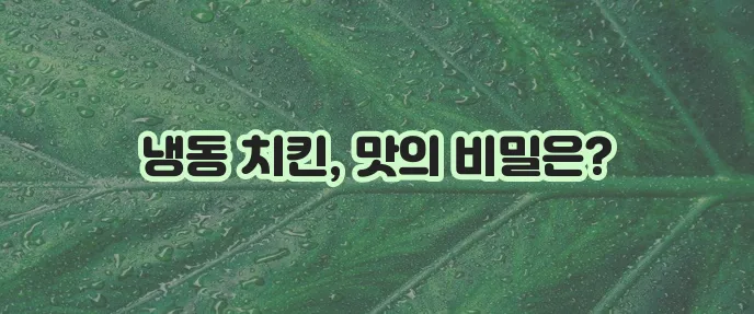 맛있는 냉동 치킨 보관법 치킨 냉동 저장법 101로 완벽하게!