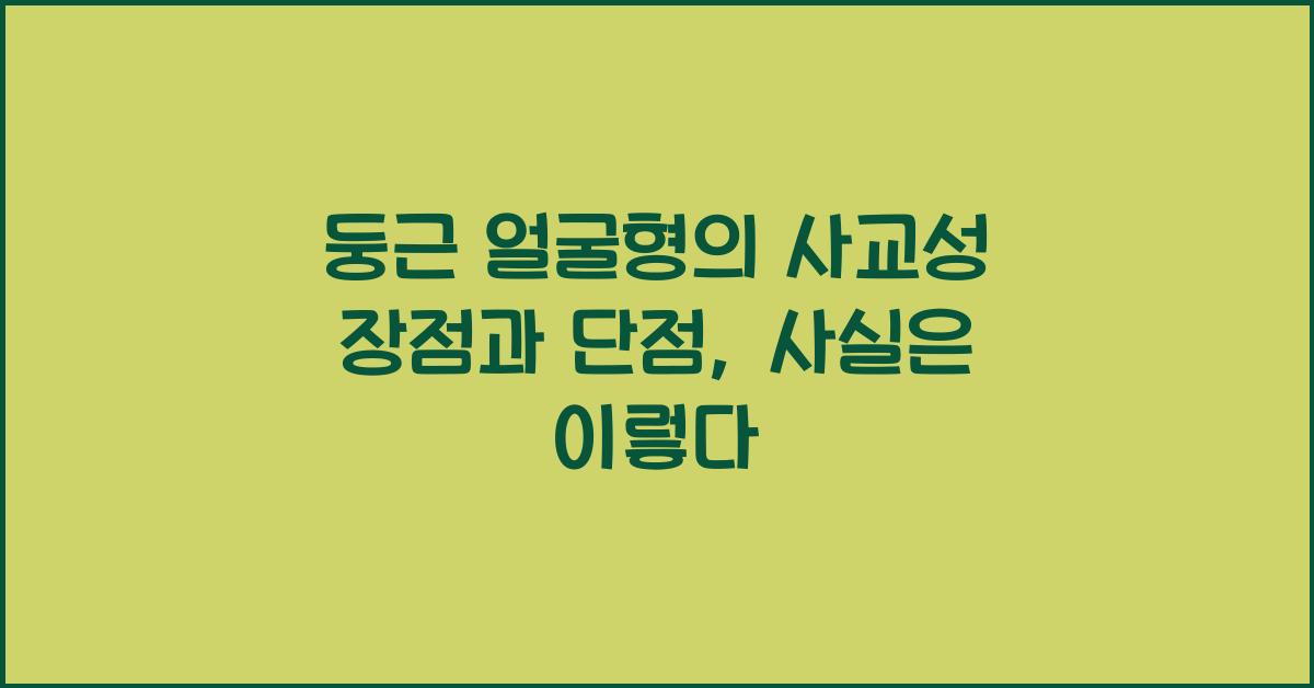 둥근 얼굴형의 사교성 장점과 단점