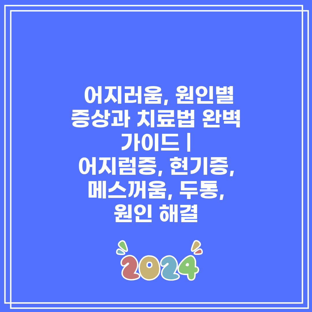  어지러움, 원인별 증상과 치료법 완벽 가이드  어지럼