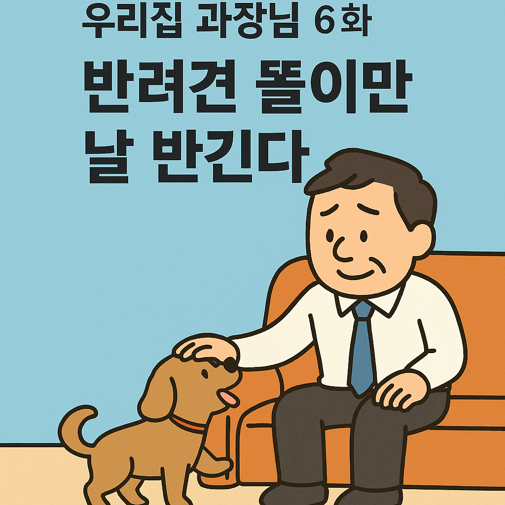우리집 과장님, 6화- 반려견 똘이만 날 반긴다.